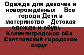 Одежда для девочек и новорождённых  - Все города Дети и материнство » Детская одежда и обувь   . Калининградская обл.,Светловский городской округ 